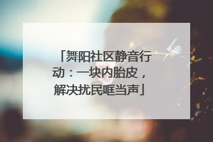 舞阳社区静音行动：一块内胎皮，解决扰民哐当声